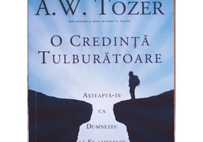 O credinta tulburatoare. Asteapta-te ca Dumnezeu sa Se amestece in viata ta - A. W. Tozer