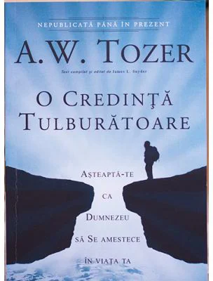 O credinta tulburatoare. Asteapta-te ca Dumnezeu sa Se amestece in viata ta - A. W. Tozer