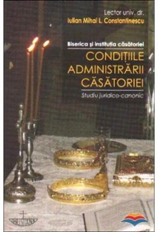 Conditiile administrarii casatoriei. Biserica si institutia casatoriei. Studiu juridico-canonic - Iulian Mihai L. Constantinescu