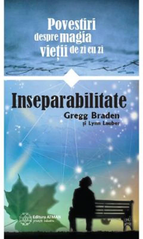 Inseparabilitate. Povestiri despre magia vietii de zi cu zi - Gregg Braden, Lynn Lauber