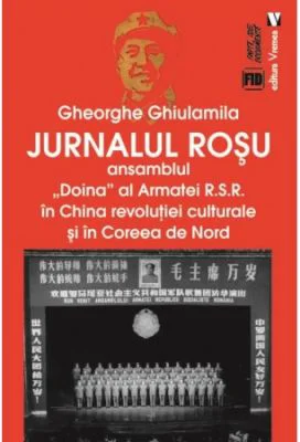 Jurnalul rosu. Ansamblul Doina al Armatei R. S. R. in China revolutiei culturale si in Coreea de Nord - Gheorghe Ghiulamila