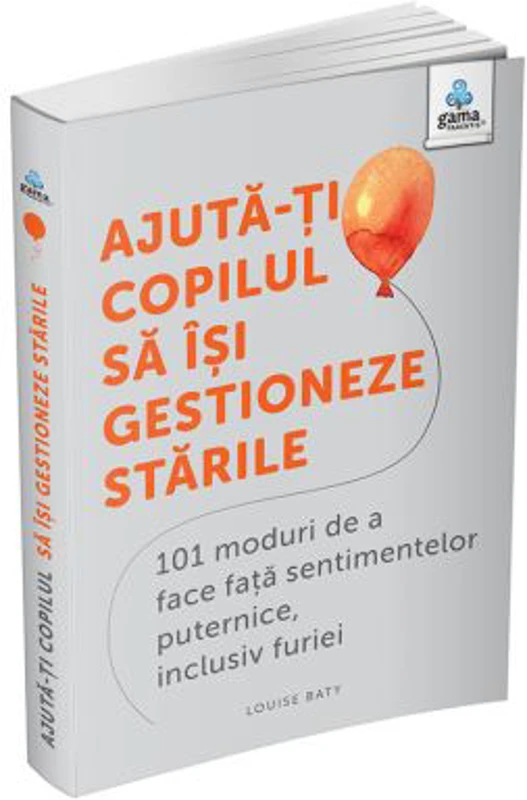 Ajuta-ti copilul sa isi gestioneze starile. 101 metode de a face fata sentimentelor, inclusiv furiei - Louise Baty