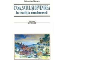 CASA, SATUL SI DEVENIREA in traditia romaneasca - Sebastian Moraru
