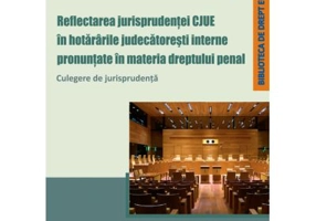 Reflectarea jurisprudentei CJUE in hotararile judecatoresti interne pronuntate in materia dreptului penal. Culegere de jurisprudenta - Mihail Niemesch