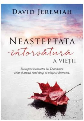 Neasteptata intorsatura a vietii. Descopera bunatatea lui Dumnezeu chiar si atunci cand simti ca viata se destrama - David Jeremiah