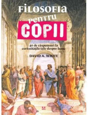 Filosofia pentru copii. 40 de raspunsuri la curiozitatile tale despre lume