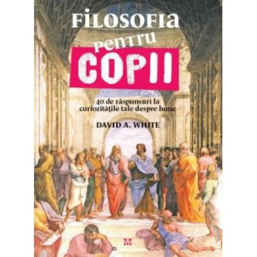 Filosofia pentru copii. 40 de raspunsuri la curiozitatile tale despre lume