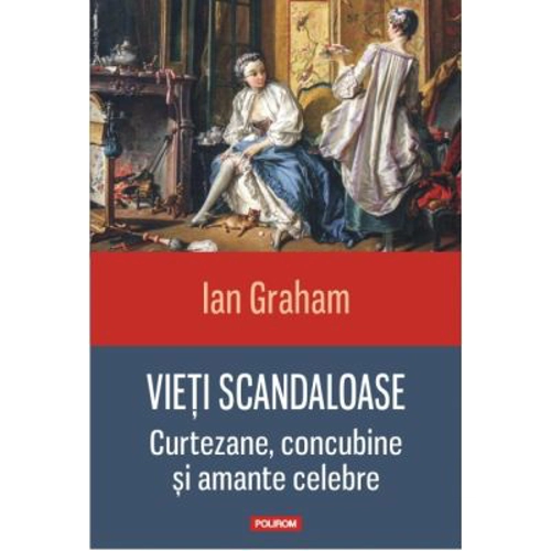 Vieti scandaloase. Curtezane, concubine si amante celebre