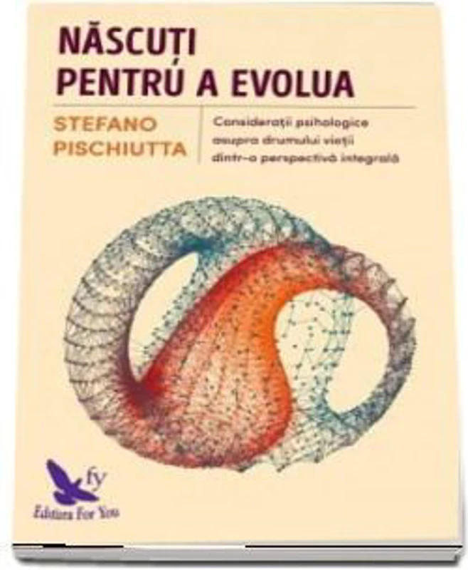 Nascuti pentru a evolua. Consideratii psihologice asupra drumului vietii dintr-o pespectiva integrala - Stefano Pischiutta