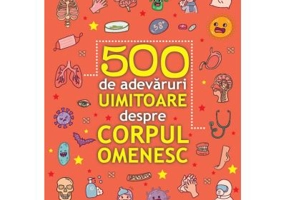 500 de adevaruri uimitoare despre corpul omenesc