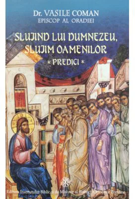 Slujind lui Dumnezeu, slujim oamenilor. Predici - dr. Vasile Coman, Episcop al Oradiei