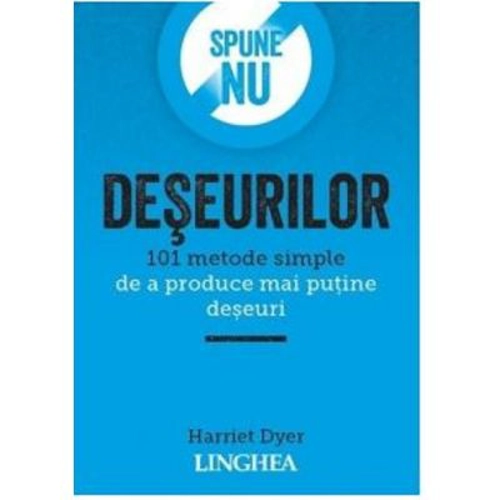 Spune NU deseurilor. 101 metode simple de a produce mai putine deseuri - Harriet Dyer