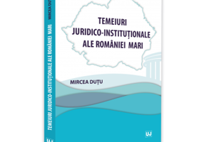 Temeiuri juridico-institutionale ale Romaniei Mari - Mircea Dutu