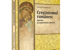 Crestinismul romanesc. Martiri si controverse istorice - Silvan Theodorescu