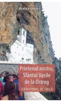 Prietenul nostru, Sfantul Vasile de la Ostrog, Izbavitorul de Frica - Danion Vasile