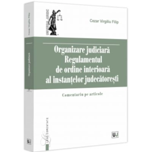 Organizare Judiciara - Regulamentul de ordine interioara al instantelor judecatoresti. Comentariu pe articole - Virgiliu Filip Cezar