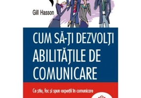 Cum sa-ti dezvolti abilitatile de comunicare. Ce stiu, fac si spun expertii in comunicare - Gill Hasson