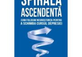 Spirala ascendenta. Cum folosim neurostiinta pentru a schimba cursul depresiei - Alex Korb
