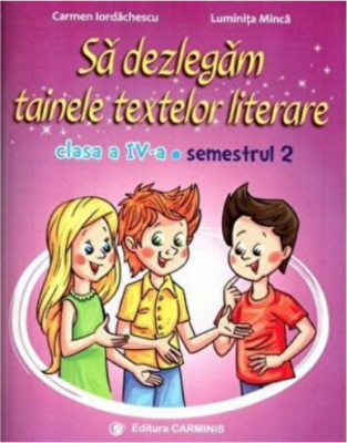 Sa dezlegam tainele textelor literare. Clasa a 4-a. Semestrul 2 AL - Carmen Iordachescu