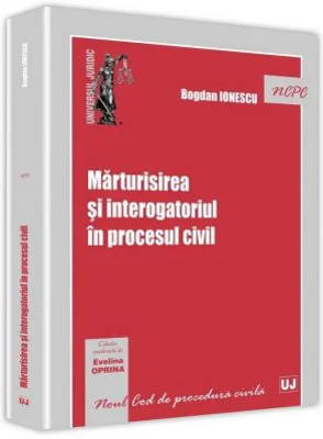 Marturisirea si interogatoriul in procesul civil - Bogdan Ionescu