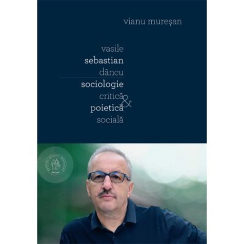 Vasile Sebastian Dancu. Sociologie critica si poietica sociala - Vianu Muresan