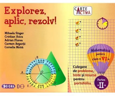 Explorez, aplic, rezolv! Culegere de probleme, teste si resurse pentru portofoliu, clasa a 6-a, partea a 2-a - Mihaela Singer