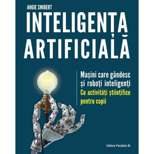 Inteligenta artificiala. Masini care gandesc si roboti inteligenti, cu activitati stiintifice pentru copii - Angie Smibert