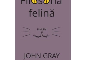 Filosofia felina. Pisicile si sensul vietii - John Gray