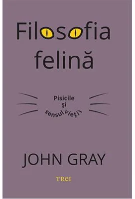 Filosofia felina. Pisicile si sensul vietii - John Gray
