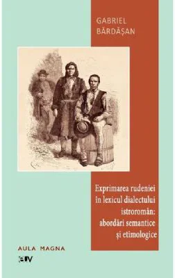 Exprimarea rudeniei in lexicul istroroman: abordari semantice si etimologice - Gabriel Bardasan