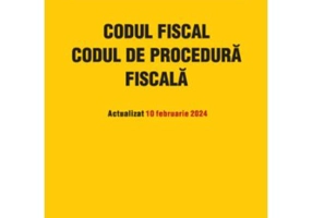 Codul fiscal. Codul de procedura fiscala. Actualizat 10 februarie 2024