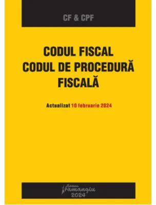 Codul fiscal. Codul de procedura fiscala. Actualizat 10 februarie 2024