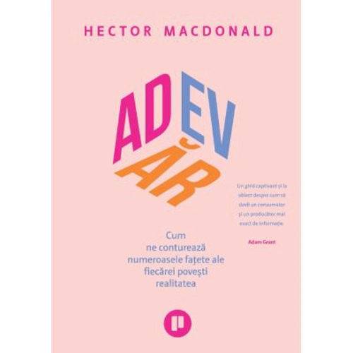Adevar. Cum ne contureaza numeroasele fatete ale fiecarei povesti realitatea - Hector Macdonald