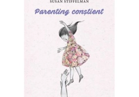Parenting constient. Cum sa crestem copii responsabili, increzatori si afectuosi - Susan Stiffelman