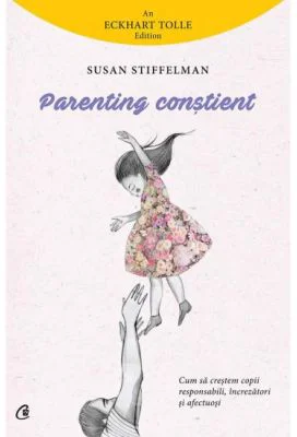 Parenting constient. Cum sa crestem copii responsabili, increzatori si afectuosi - Susan Stiffelman