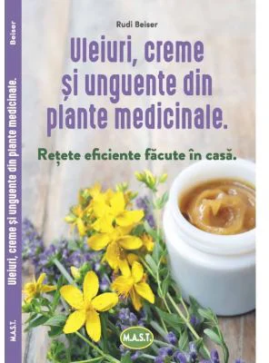 Uleiuri, creme si unguente din plante medicinale. Retete eficiente facute in casa - Rudi Beiser
