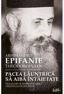 Pacea launtrica sa aiba intaietate. Dialoguri vii despre rosturile crestinului in societate - arhim. Epifanie Teodoropulos