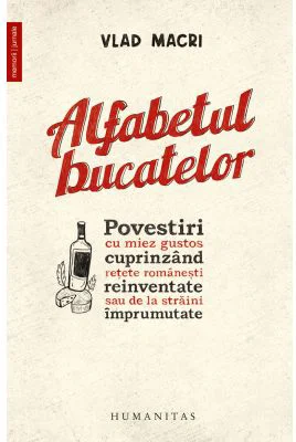 Alfabetul bucatelor. Povestiri cu miez gustos cuprinzand retete romanesti reinventate sau de la straini imprumutate - Vlad Macri