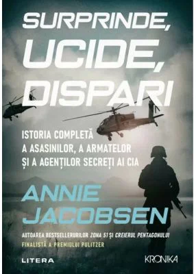 Surprinde, ucide, dispari. Istoria completa a asasinilor, a armatelor si a agentilor secreti ai CIA - Annie Jacobsen