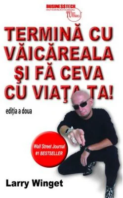 Termina cu vaicareala si fa ceva cu viata ta - Larry Winget