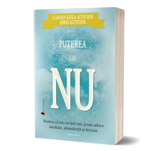 Puterea lui NU. Pentru ca un cuvant mic poate aduce sanatate, abundenta si fericire. Editia 2