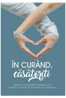 In curand, casatoriti. Ghid de consiliere premaritala pentru o casnicie puternica si trainica - Rob Green