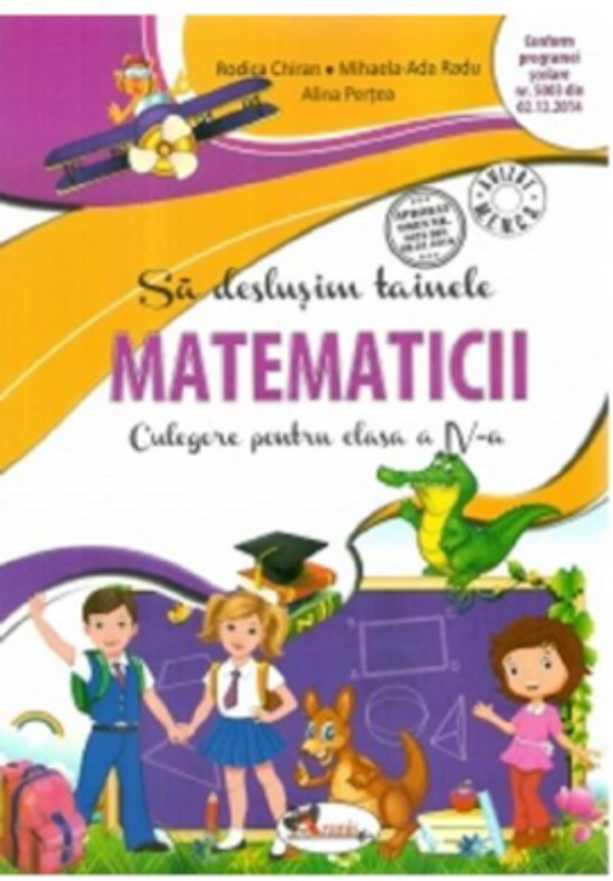 Sa deslusim Tainele matematicii. Culegere pentru clasa a 4-a - Rodica Chiran