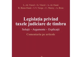 Legislatia privind taxele judiciare de timbru. Solutii. Argumente. Explicatii. Comentariu pe articole (Liviu Alexandru Viorel)
