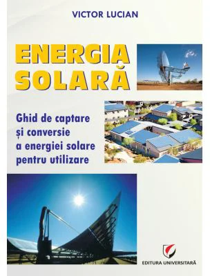 Energie solara. Ghid de captare si conversie a energiei solare pentru utilizare - Victor Emil Lucian