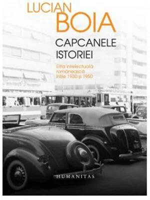 Capcanele istoriei. Elita intelectuala romaneasca intre 1930 si 1950 - Lucian Boia