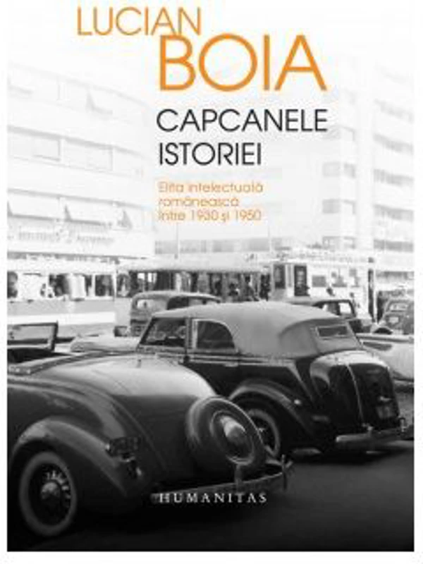 Capcanele istoriei. Elita intelectuala romaneasca intre 1930 si 1950 - Lucian Boia