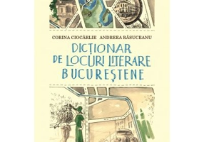 Dictionar de locuri literare bucurestene - Andreea Rasuceanu, Corina Ciocarlie