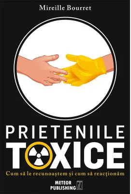 Prieteniile toxice. Cum sa le recunoastem si cum sa reactionam - Mireille Bourret