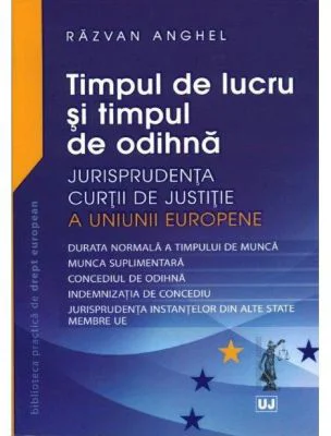 Timpul de lucru si timpul de odihna. Jurisprudenta Curtii de Justitie a Uniunii Europene - Razvan Anghel